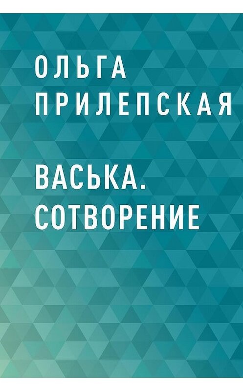 Обложка книги «Васька. Сотворение» автора Ольги Прилепская.