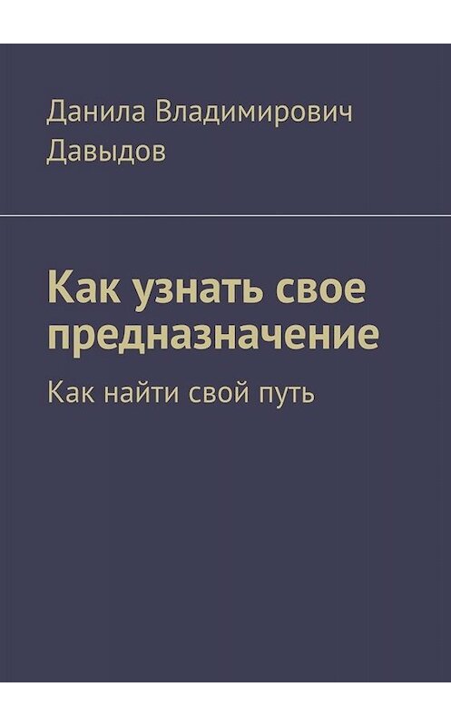 Обложка книги «Как узнать свое предназначение. Как найти свой путь» автора Данилы Давыдова. ISBN 9785449809452.