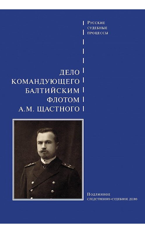 Обложка книги «Дело командующего Балтийским флотом А. М. Щастного» автора Сборника издание 2013 года. ISBN 9785779324090.