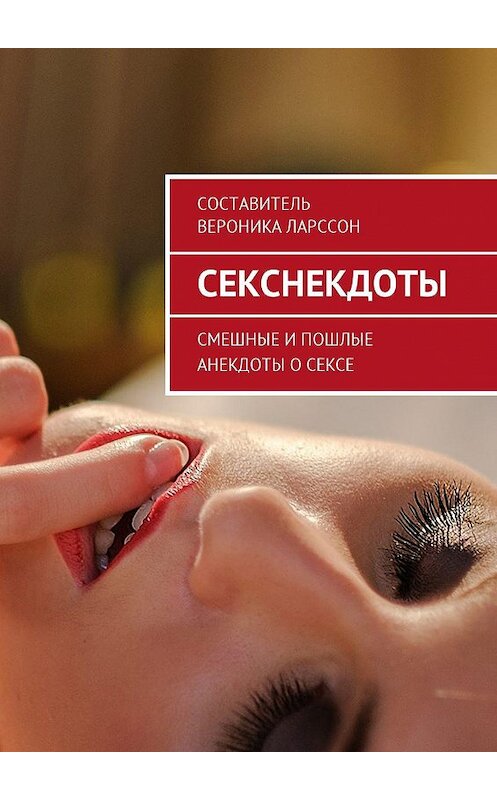 Обложка книги «Секснекдоты. Смешные и пошлые анекдоты о сексе» автора Вероники Ларссона. ISBN 9785448568541.