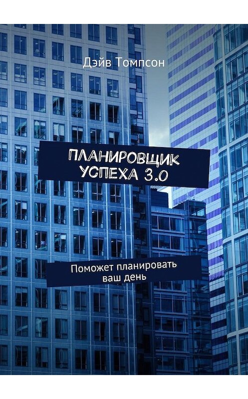 Обложка книги «Планировщик успеха 3.0. Поможет планировать ваш день» автора Дэйва Томпсона. ISBN 9785448531583.
