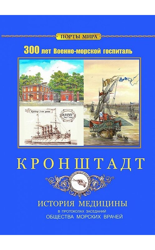 Обложка книги «Кронштадт. 300 лет Военно-морской госпиталь. История медицины» автора . ISBN 9785448515644.