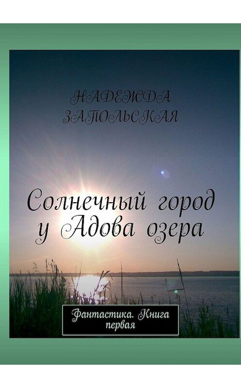 Обложка книги «Солнечный город у Адова озера. Фантастика. Книга первая» автора Надежды Запольская. ISBN 9785449322449.