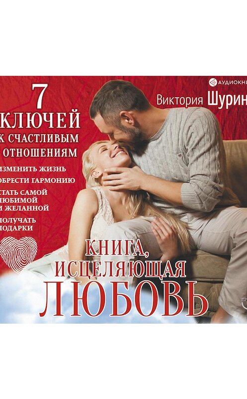 Обложка аудиокниги «Книга, исцеляющая любовь. 7 ключей к счастливым отношениям» автора Виктории Шурины.