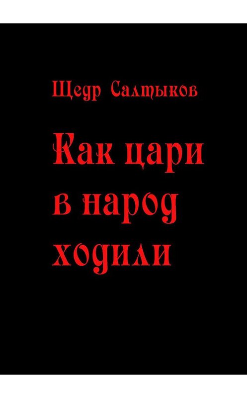 Обложка книги «Как цари в народ ходили» автора Щедра Салтыкова издание 2016 года. ISBN 9785000392416.