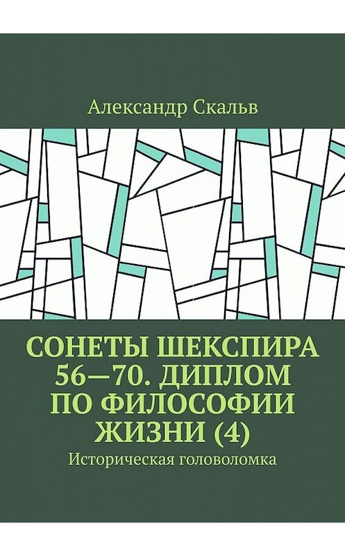 Обложка книги «Сонеты Шекспира 56—70. Диплом по философии жизни (4). Историческая головоломка» автора Александра Скальва. ISBN 9785449647054.