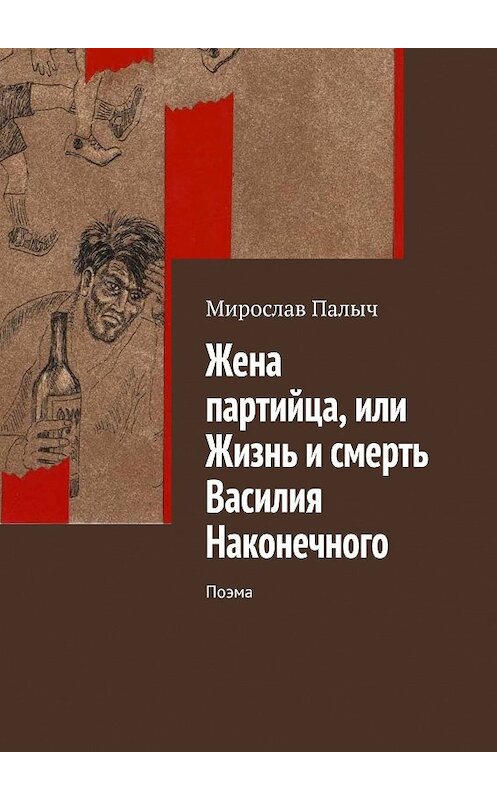 Обложка книги «Жена партийца, или Жизнь и смерть Василия Наконечного. Поэма» автора Мирослава Палыча. ISBN 9785448597879.