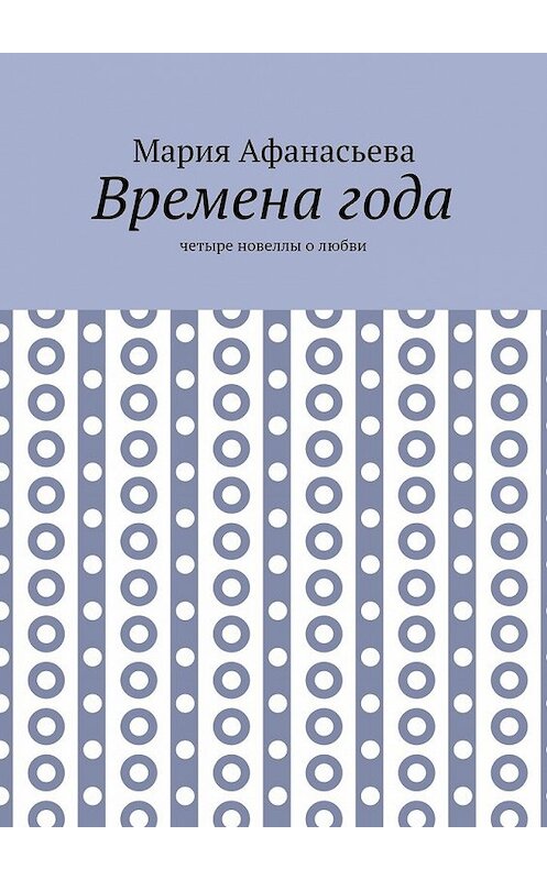 Обложка книги «Времена года. Четыре новеллы о любви» автора Марии Афанасьевы. ISBN 9785448573651.