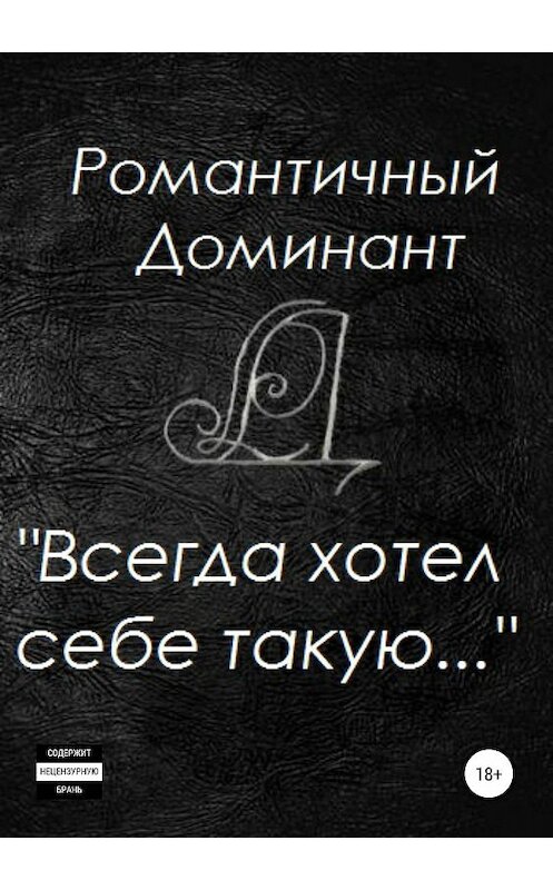Обложка книги «Всегда хотел себе такую…» автора Романтичного Доминанта издание 2020 года.