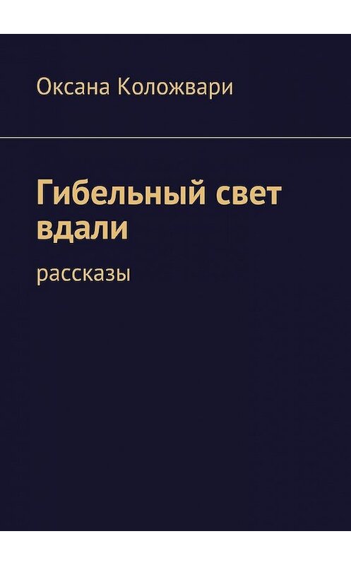 Обложка книги «Гибельный свет вдали» автора Оксаны Коложвари. ISBN 9785447444549.