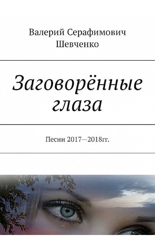 Обложка книги «Заговорённые глаза. Песни 2017—2018 гг.» автора Валерия Шевченки. ISBN 9785449336248.