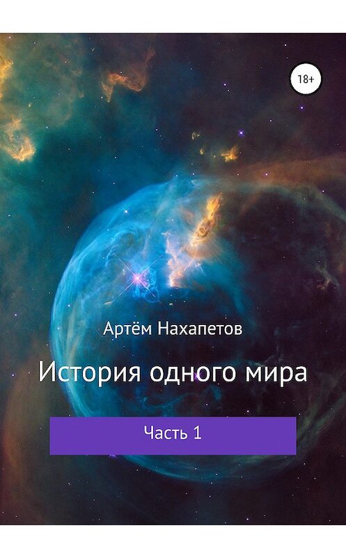 Обложка книги «История одного мира. Часть I» автора Артёма Нахапетова издание 2020 года.