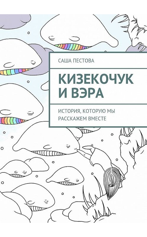 Обложка книги «Кизекочук и Вэра. История, которую мы расскажем вместе» автора Саши Пестовы. ISBN 9785448309793.