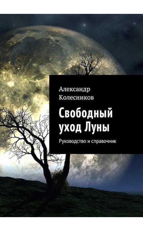 Обложка книги «Свободный уход Луны. Руководство и справочник» автора Александра Колесникова. ISBN 9785449049421.