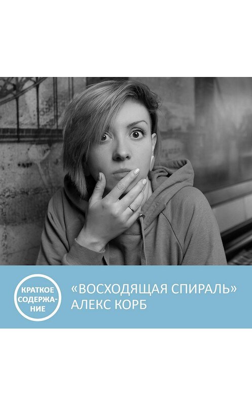Обложка аудиокниги «Восходящая спираль - Алекс Корб - краткое содержание» автора Анны Писаревская.
