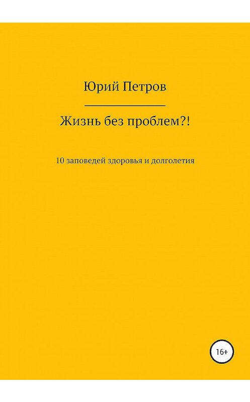 Обложка книги «Жизнь без проблем?! 10 заповедей здоровья и долголетия» автора Юрия Петрова издание 2020 года.