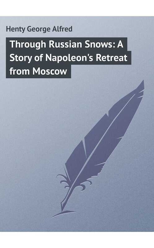 Обложка книги «Through Russian Snows: A Story of Napoleon's Retreat from Moscow» автора George Henty.