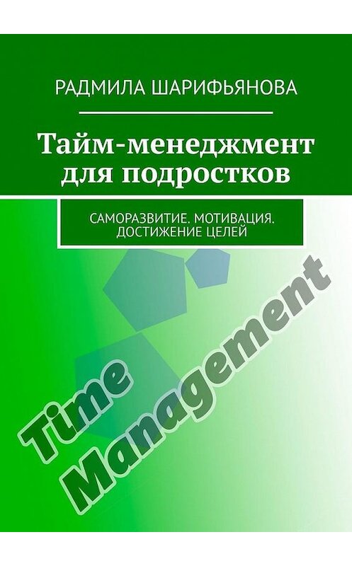 Обложка книги «Тайм-менеджмент для подростков. Саморазвитие. Мотивация. Достижение целей» автора Радмилы Шарифьяновы. ISBN 9785005132055.