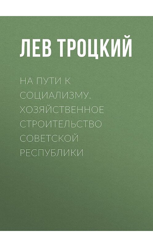 Обложка книги «На пути к социализму. Хозяйственное строительство Советской республики» автора Лева Троцкия.