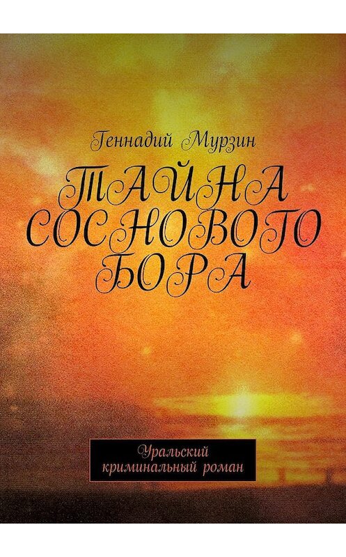 Обложка книги «Тайна соснового бора. Уральский криминальный роман» автора Геннадия Мурзина. ISBN 9785449080097.