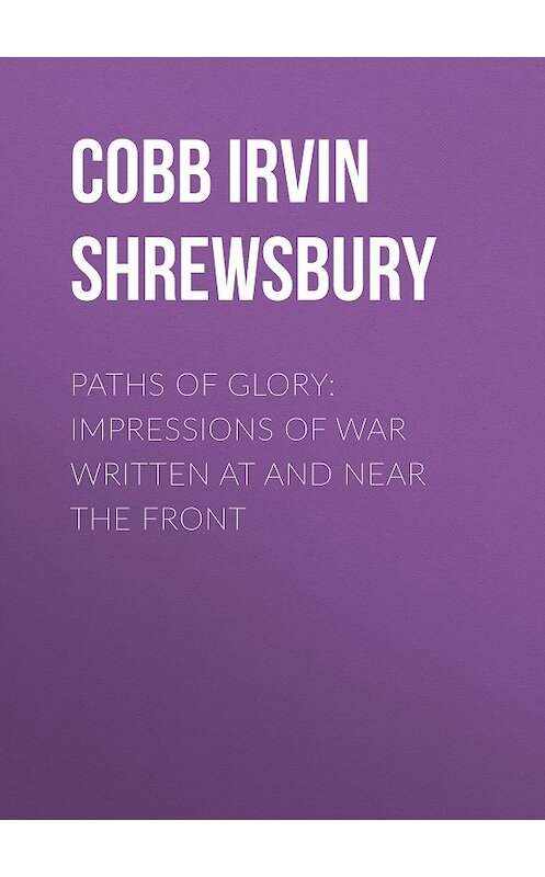 Обложка книги «Paths of Glory: Impressions of War Written at and Near the Front» автора Irvin Cobb.