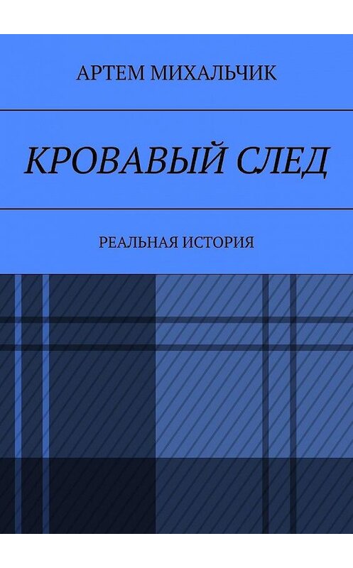 Обложка книги «Кровавый след. Реальная история» автора Артема Михальчика. ISBN 9785005111968.