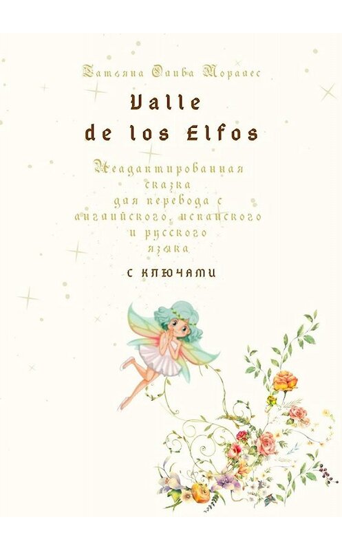 Обложка книги «Valle de los Elfos. Неадаптированная сказка для перевода с английского, испанского и русского языка с ключами» автора Татьяны Оливы Моралес. ISBN 9785449835314.