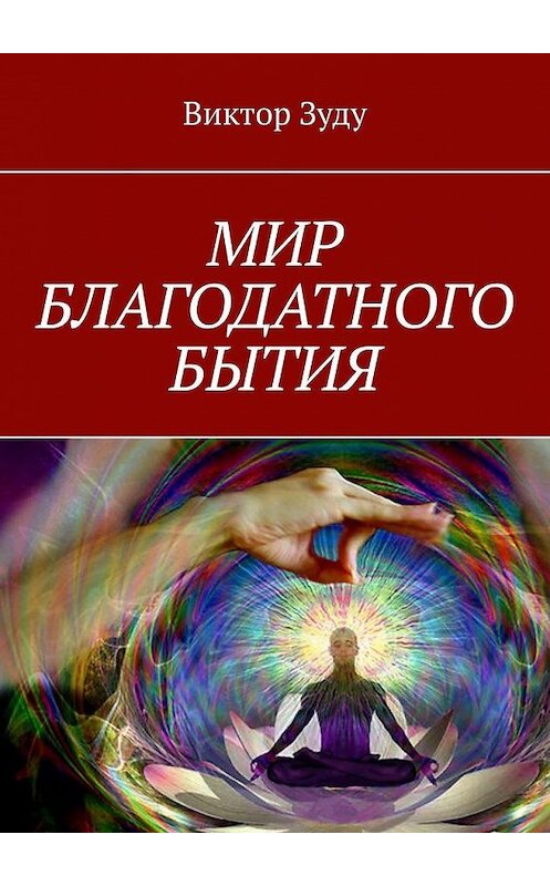 Обложка книги «Мир благодатного бытия. Мы сами создаем свои миры» автора Виктор Зуду. ISBN 9785005175403.