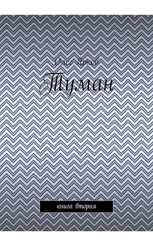 Обложка книги «Туман. Книга вторая» автора Олега Яркова. ISBN 9785449076823.