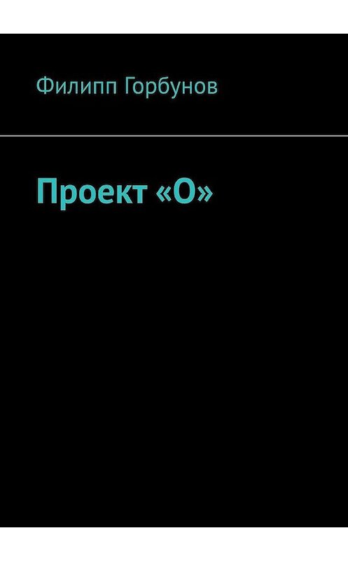 Обложка книги «Проект «О»» автора Филиппа Горбунова. ISBN 9785005177339.