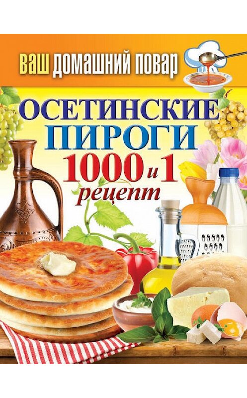 Обложка книги «Осетинские пироги. 1000 и 1 рецепт» автора Неустановленного Автора издание 2015 года. ISBN 9785386079765.