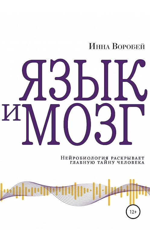 Обложка книги «Язык и мозг. Нейробиология раскрывает главную тайну человека» автора Инны Воробей издание 2020 года.