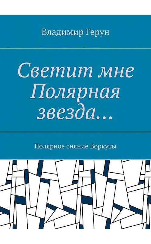 Обложка книги «Светит мне Полярная звезда… Полярное сияние Воркуты» автора Владимира Геруна. ISBN 9785448361234.