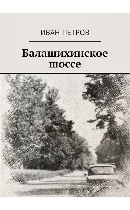Обложка книги «Балашихинское шоссе» автора Ивана Петрова. ISBN 9785449030719.