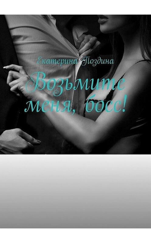 Обложка книги «Возьмите меня, босс!» автора Екатериной Поздины. ISBN 9785005135445.