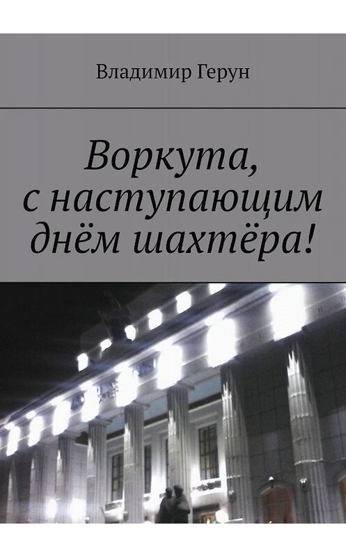 Обложка книги «Воркута, с наступающим днём шахтёра!» автора Владимира Геруна. ISBN 9785005028525.