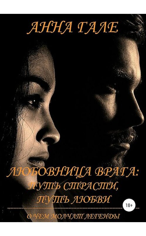 Обложка книги «О чем молчат легенды. Любовница врага: путь страсти, путь любви» автора Анны Гале издание 2018 года.