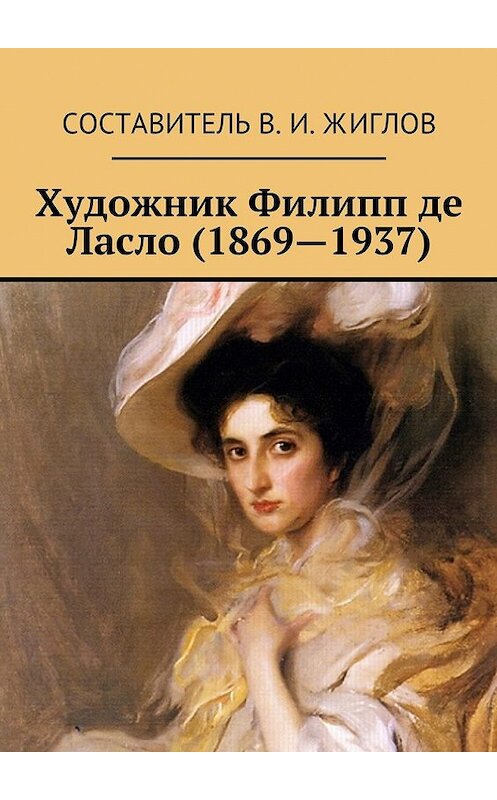 Обложка книги «Художник Филипп де Ласло (1869—1937)» автора В. Жиглова. ISBN 9785447459727.