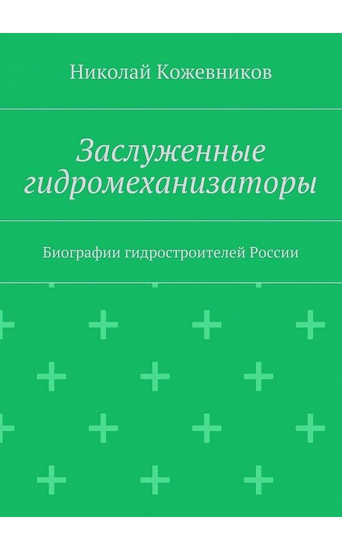Обложка книги «Заслуженные гидромеханизаторы. Биографии гидростроителей России» автора Николая Кожевникова. ISBN 9785448567599.