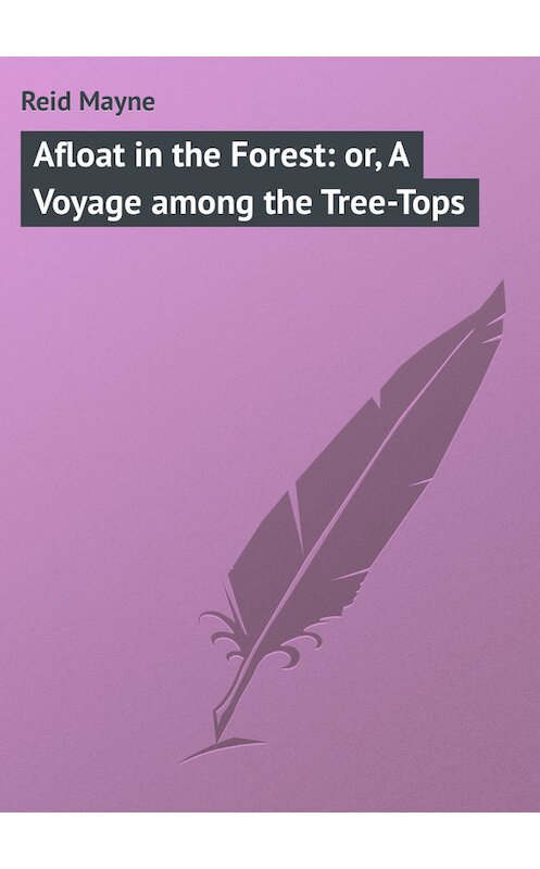 Обложка книги «Afloat in the Forest: or, A Voyage among the Tree-Tops» автора Томаса Майна Рида.