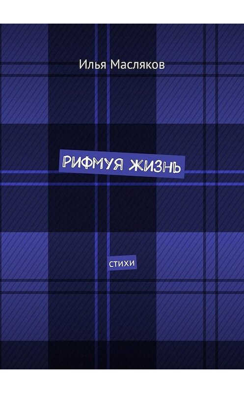 Обложка книги «Рифмуя жизнь. Стихи» автора Ильи Маслякова. ISBN 9785449801289.