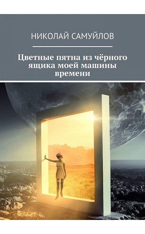 Обложка книги «Цветные пятна из чёрного ящика моей машины времени» автора Николая Самуйлова. ISBN 9785005112729.