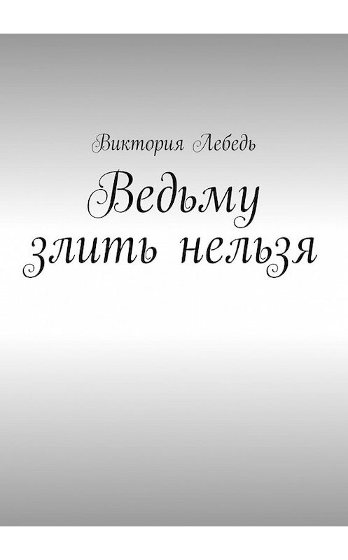 Обложка книги «Ведьму злить нельзя» автора Виктории Лебедя. ISBN 9785447468057.