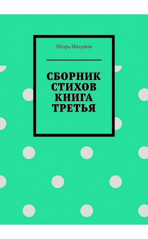 Обложка книги «Сборник стихов. Книга третья» автора Игоря Махунова. ISBN 9785005114273.