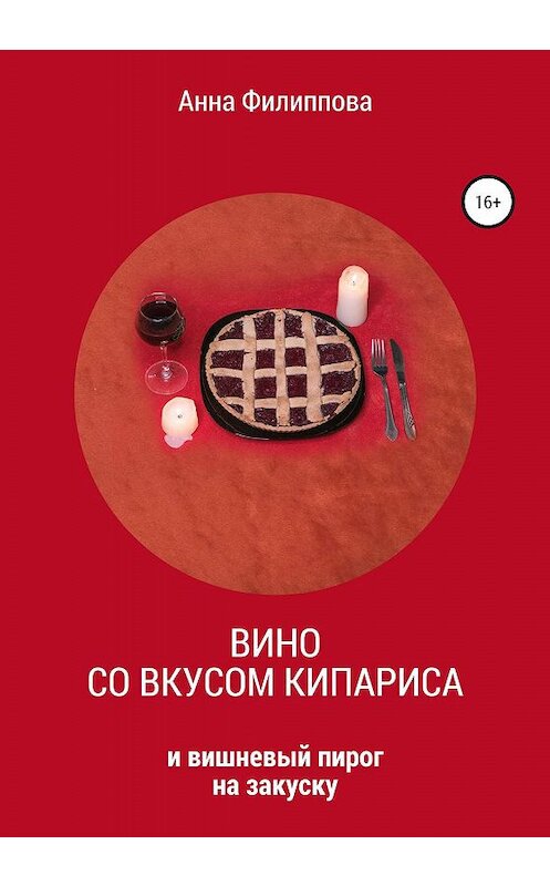 Обложка книги «Вино со вкусом кипариса и вишневый пирог на закуску» автора Анны Филипповы издание 2020 года.