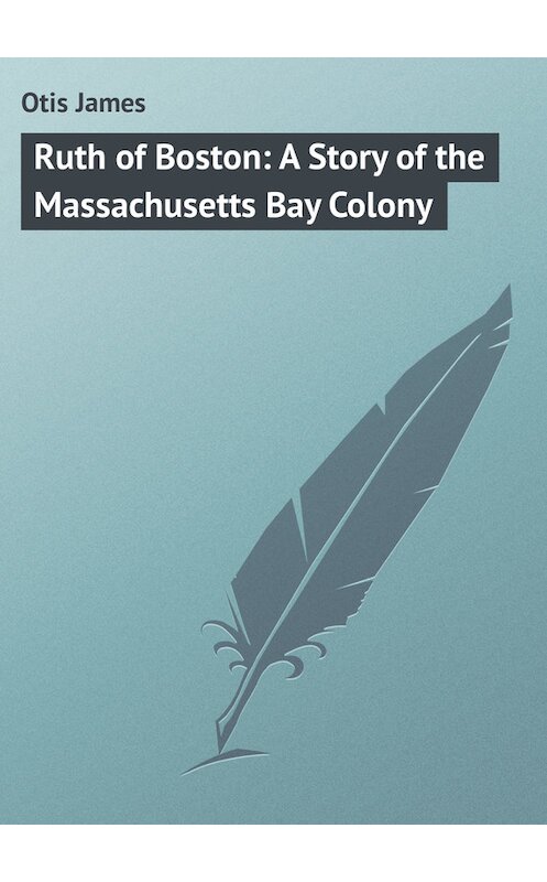 Обложка книги «Ruth of Boston: A Story of the Massachusetts Bay Colony» автора James Otis.