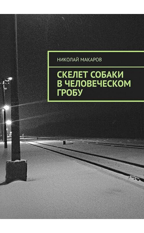 Обложка книги «Скелет собаки в человеческом гробу» автора Николая Макарова. ISBN 9785449895134.