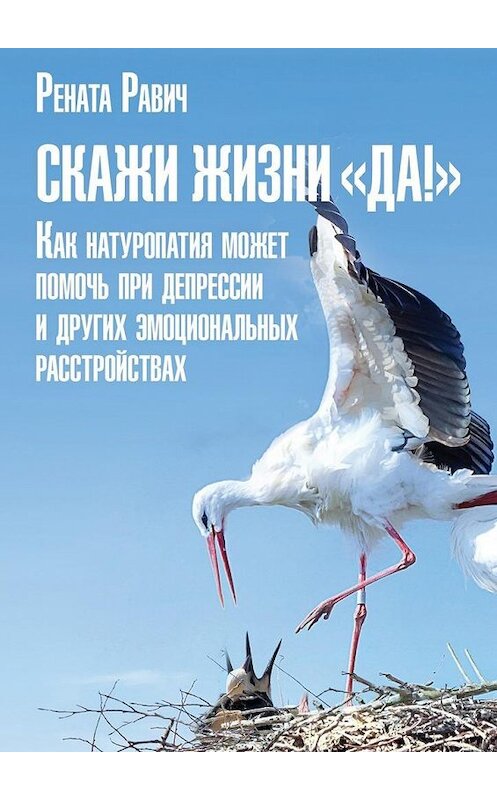 Обложка книги «Скажи жизни «Да!». Как натуропатия может помочь при депрессии и других эмоциональных расстройствах» автора Ренати Равича. ISBN 9785448324086.