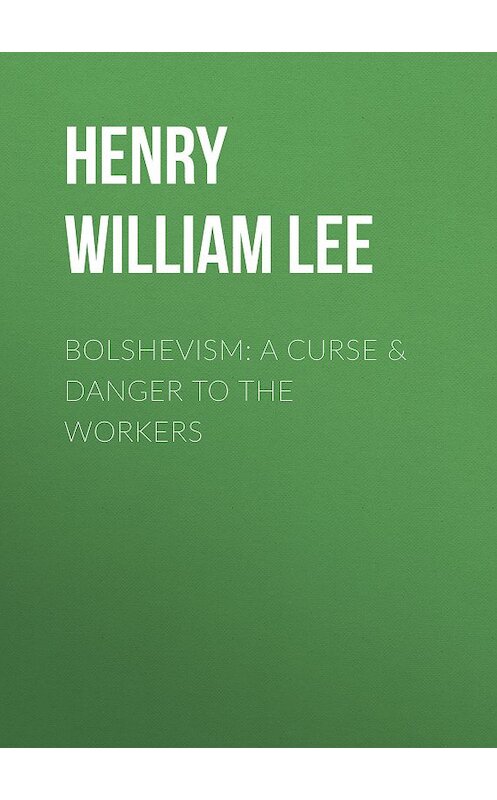 Обложка книги «Bolshevism: A Curse & Danger to the Workers» автора Henry William Lee.