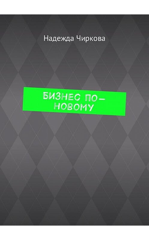 Обложка книги «Бизнес по-новому» автора Надежды Чирковы. ISBN 9785449006097.
